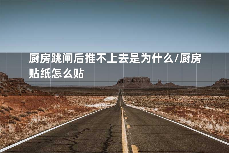 厨房跳闸后推不上去是为什么\厨房贴纸怎么贴
